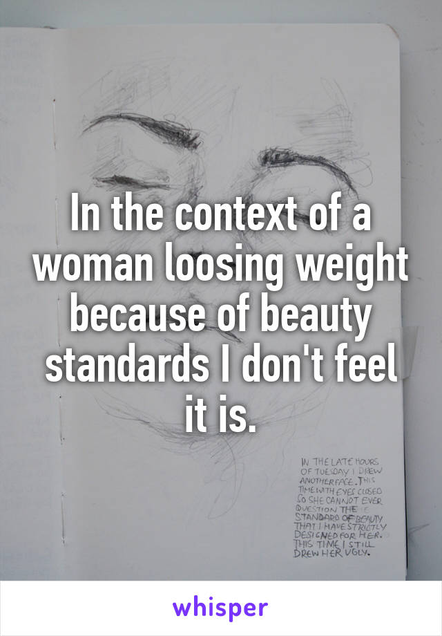 In the context of a woman loosing weight because of beauty standards I don't feel it is.