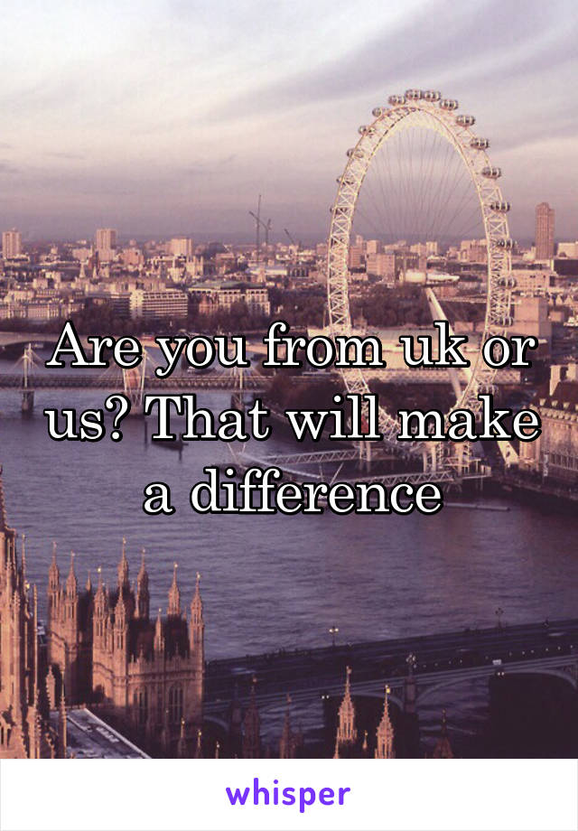 Are you from uk or us? That will make a difference