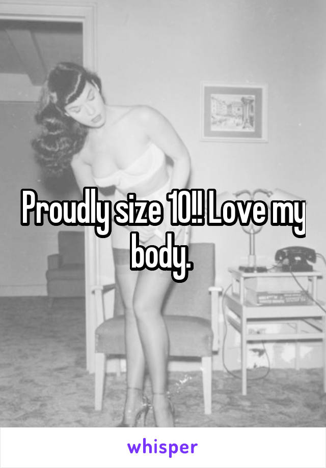 Proudly size 10!! Love my body. 