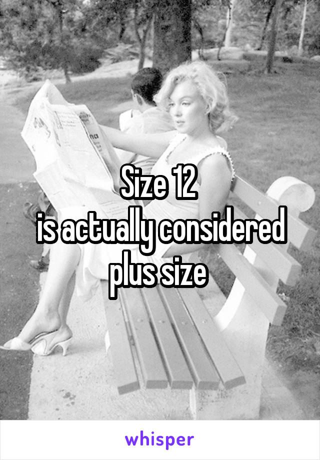 Size 12 
is actually considered plus size 