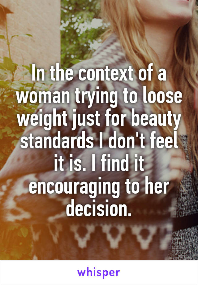 In the context of a woman trying to loose weight just for beauty standards I don't feel it is. I find it encouraging to her decision.