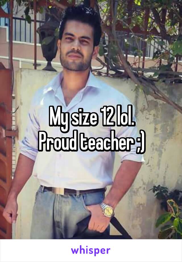 My size 12 lol.
Proud teacher ;)