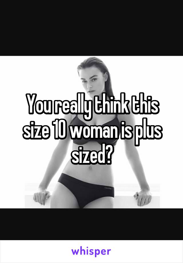 You really think this size 10 woman is plus sized?