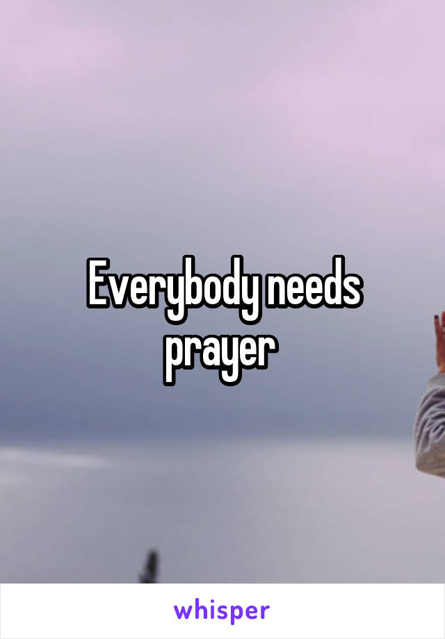 Everybody needs prayer 