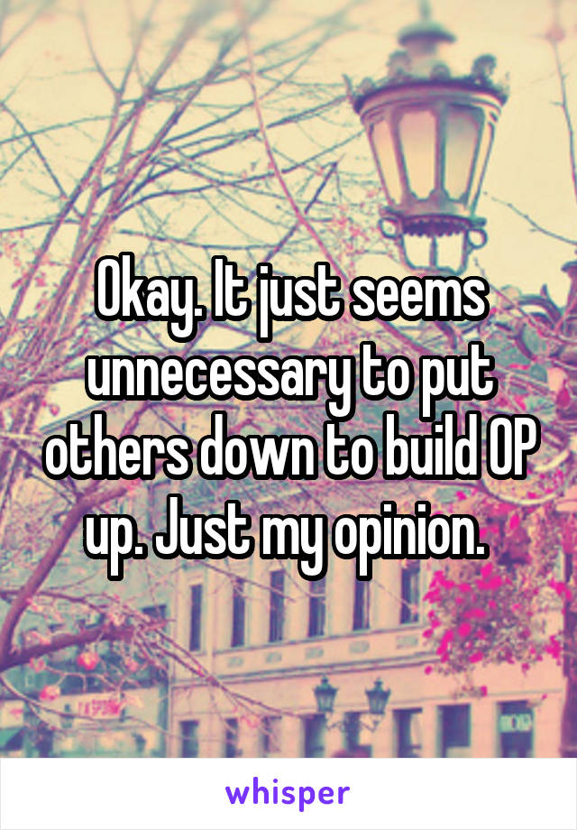 Okay. It just seems unnecessary to put others down to build OP up. Just my opinion. 