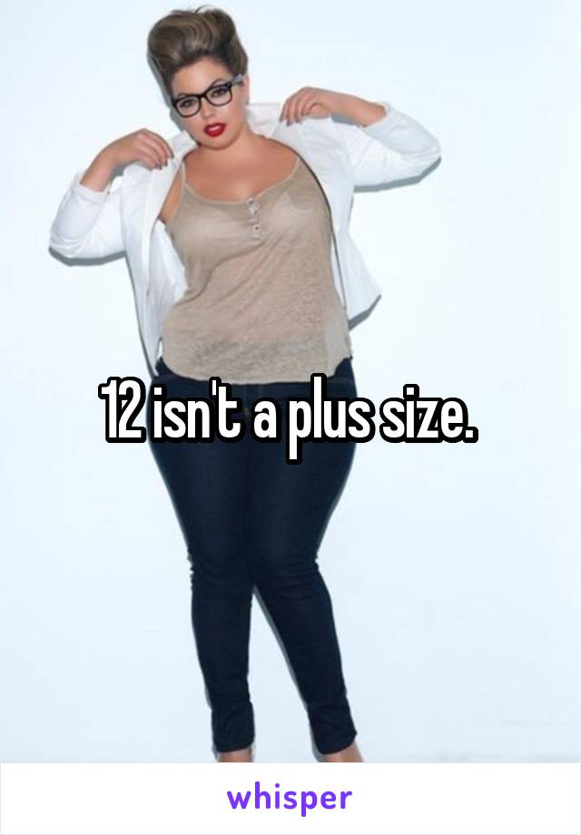 12 isn't a plus size. 