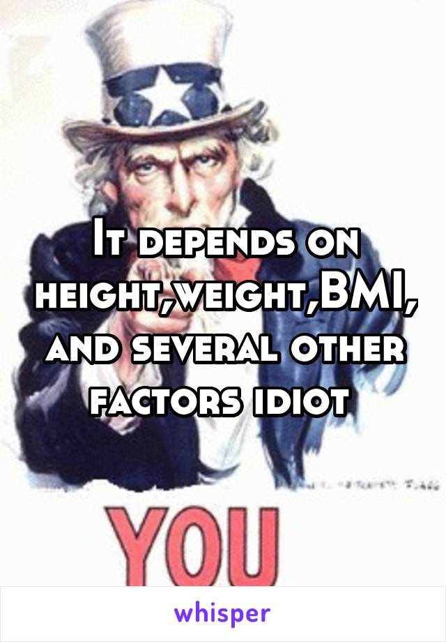 It depends on height,weight,BMI, and several other factors idiot 