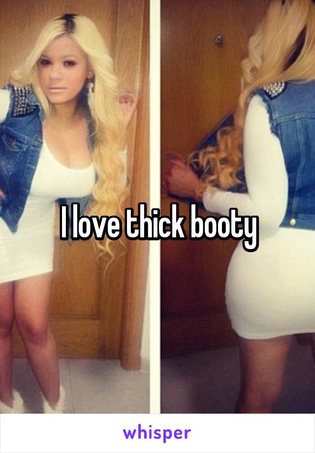 I love thick booty