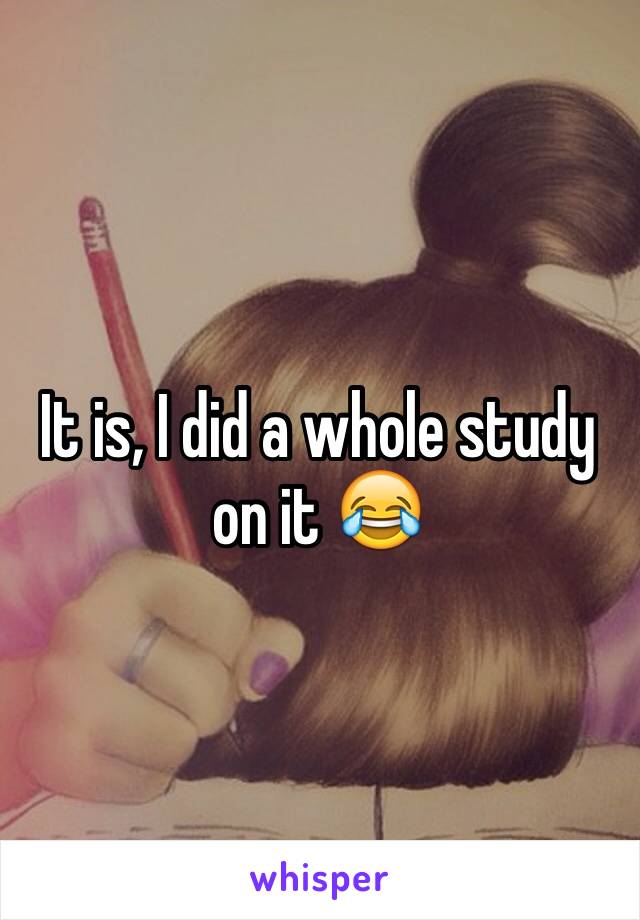 It is, I did a whole study on it 😂