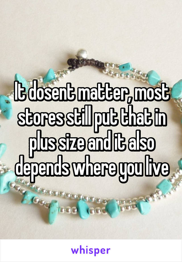 It dosent matter, most stores still put that in plus size and it also depends where you live