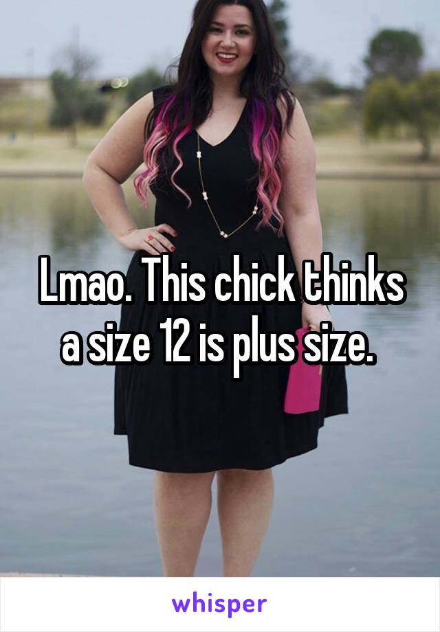 Lmao. This chick thinks a size 12 is plus size. 