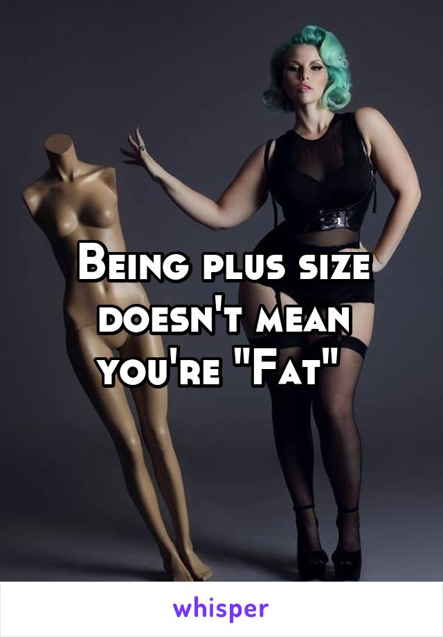 Being plus size doesn't mean you're "Fat" 