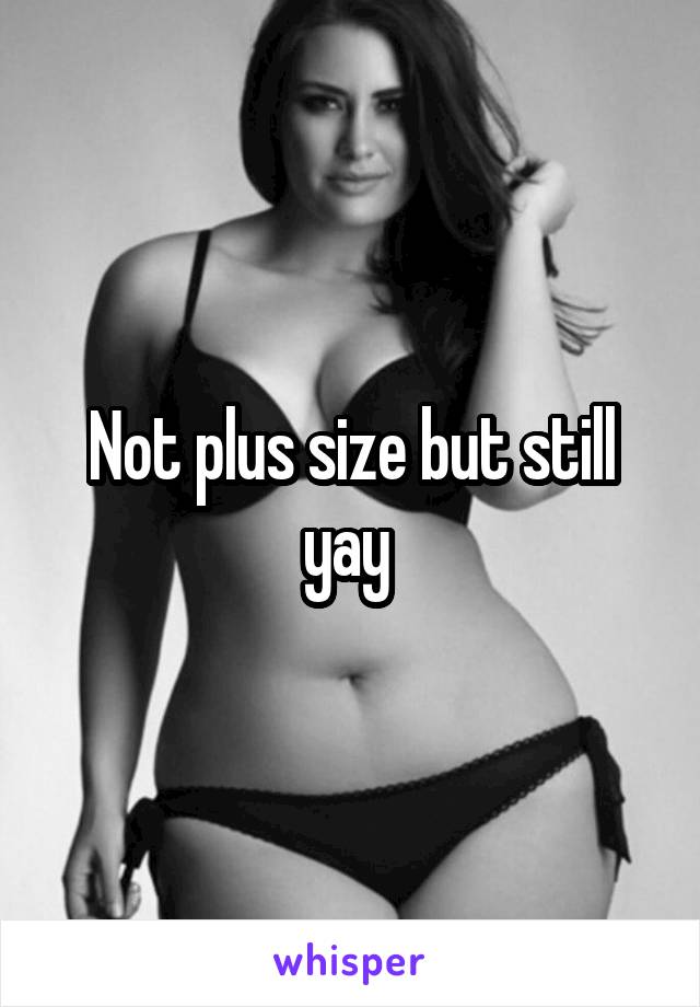 Not plus size but still yay 