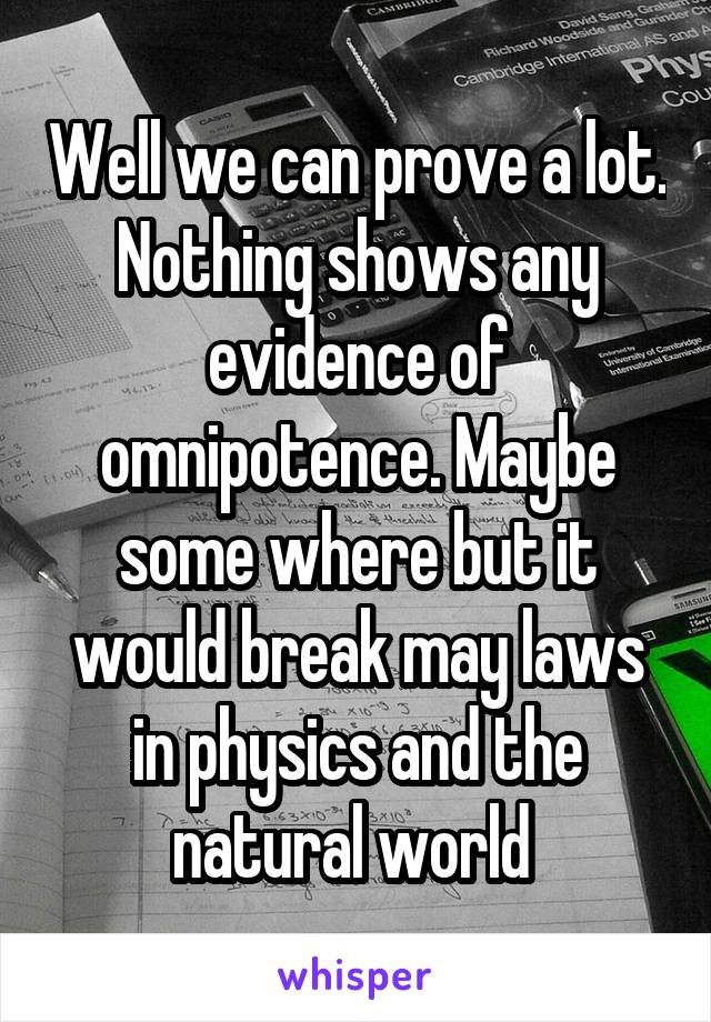 Well we can prove a lot. Nothing shows any evidence of omnipotence. Maybe some where but it would break may laws in physics and the natural world 