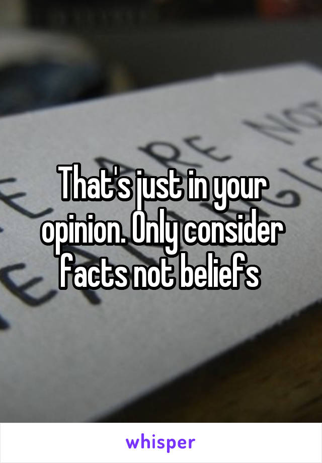 That's just in your opinion. Only consider facts not beliefs 