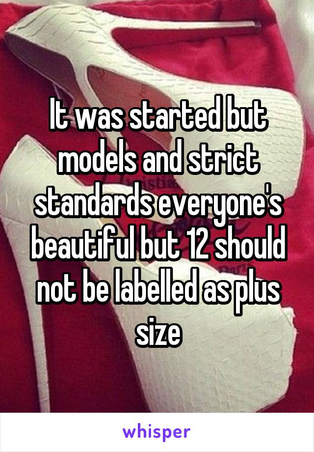 It was started but models and strict standards everyone's beautiful but 12 should not be labelled as plus size