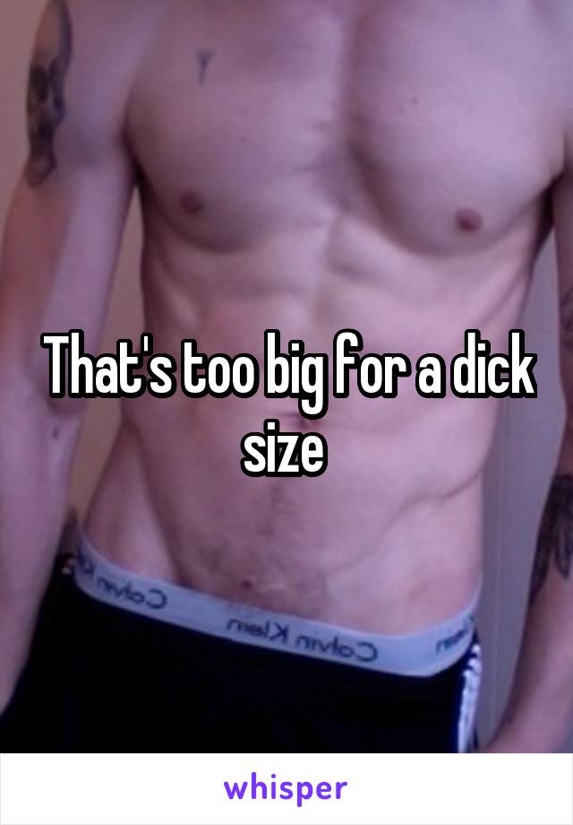 That's too big for a dick size 