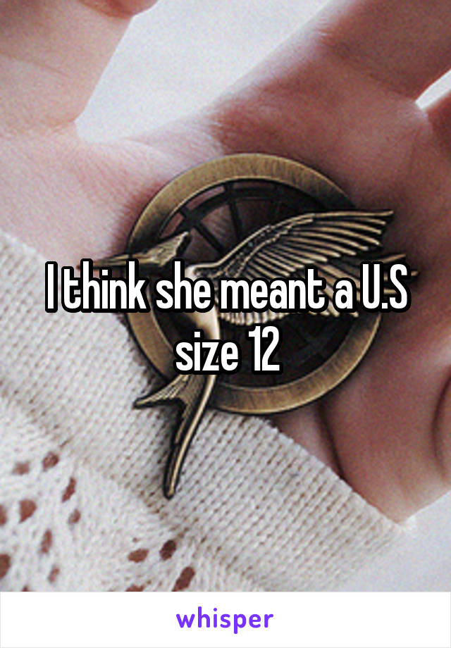 I think she meant a U.S size 12