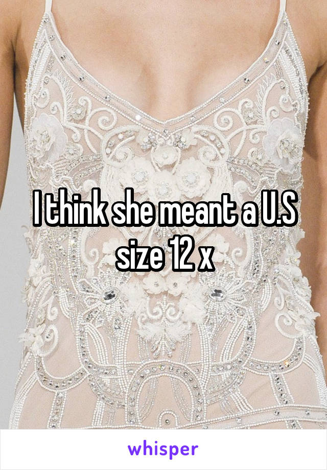 I think she meant a U.S size 12 x