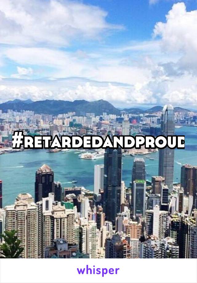 #retardedandproud