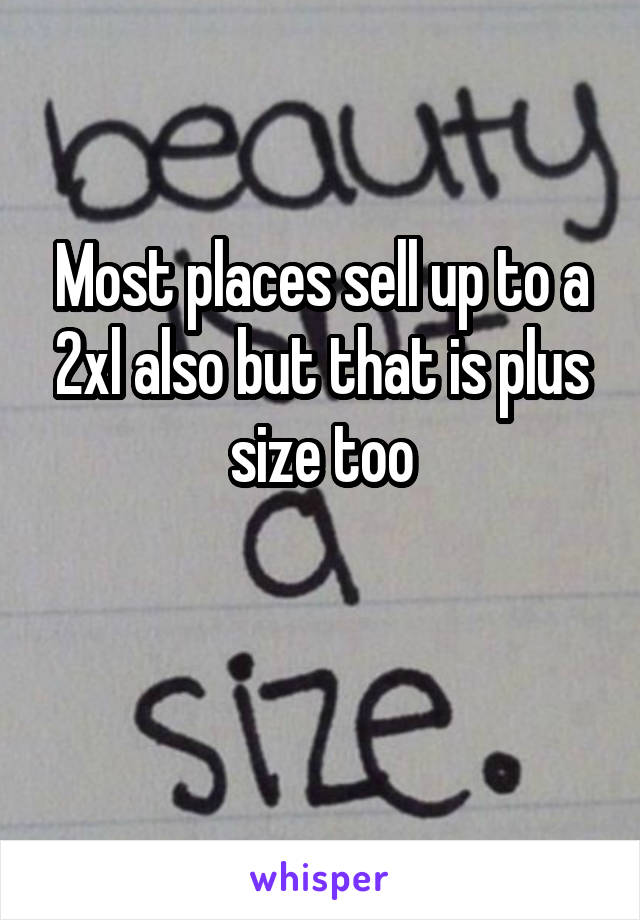 Most places sell up to a 2xl also but that is plus size too

