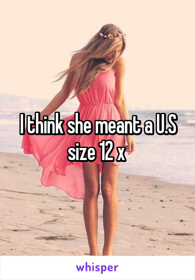 I think she meant a U.S size 12 x 