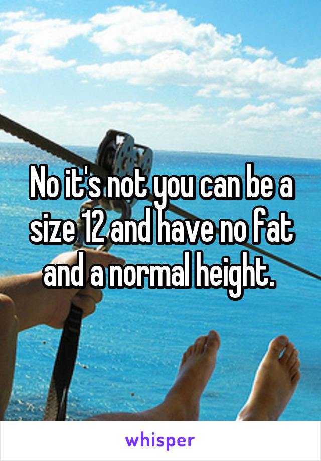 No it's not you can be a size 12 and have no fat and a normal height. 