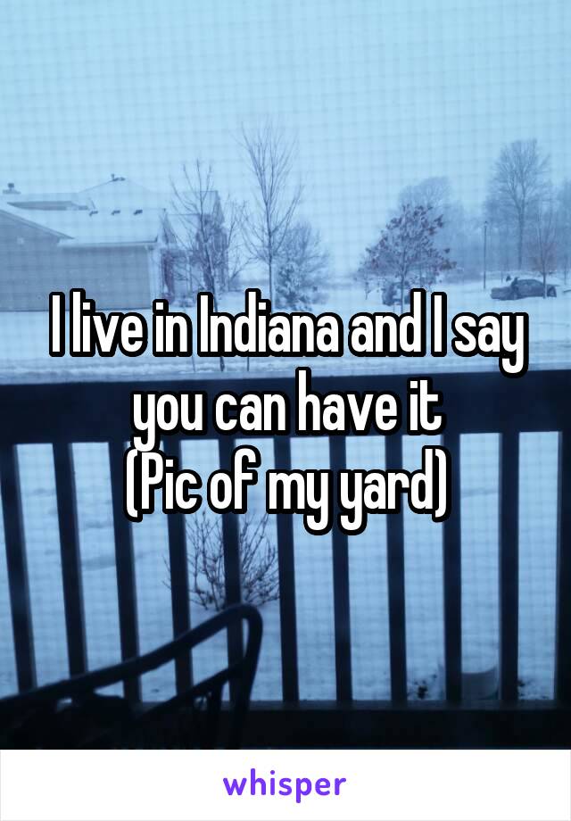 I live in Indiana and I say you can have it
(Pic of my yard)