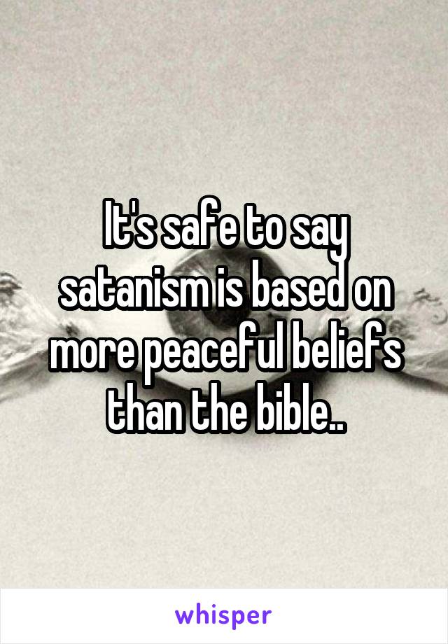 It's safe to say satanism is based on more peaceful beliefs than the bible..