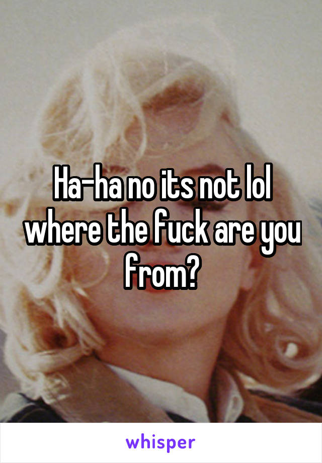 Ha-ha no its not lol where the fuck are you from?