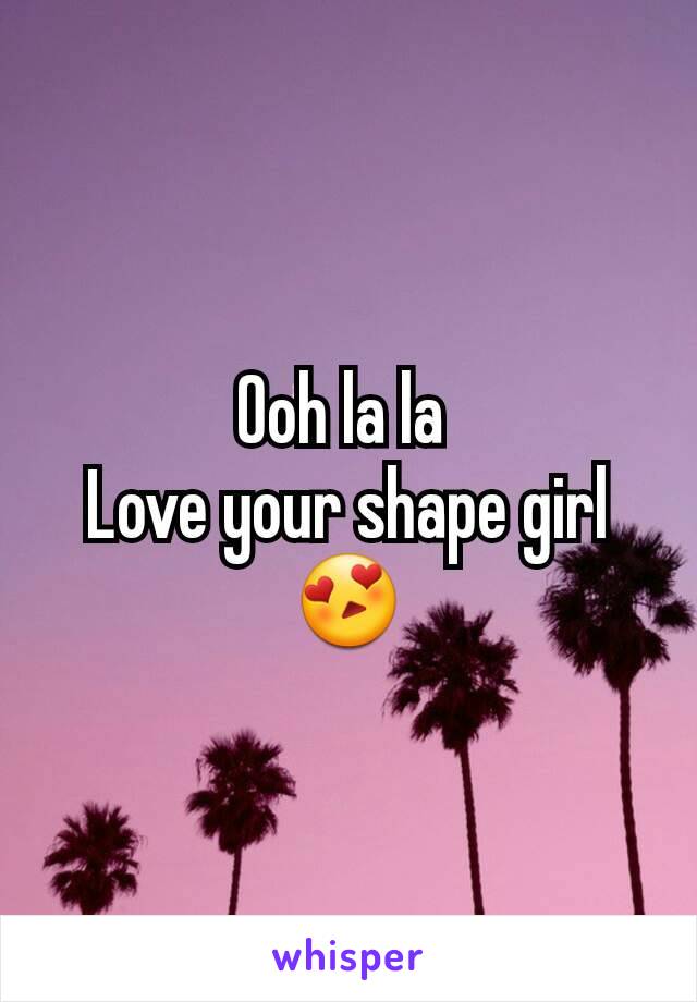 Ooh la la 
Love your shape girl😍