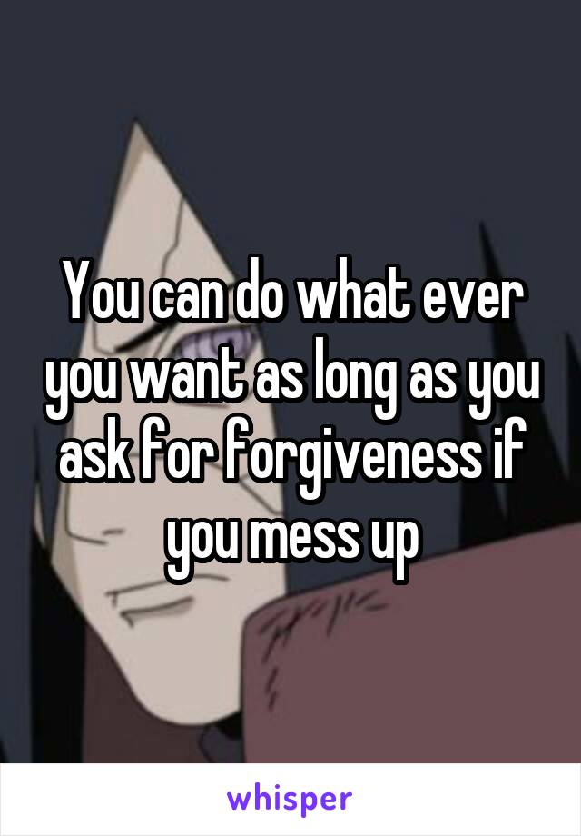 You can do what ever you want as long as you ask for forgiveness if you mess up