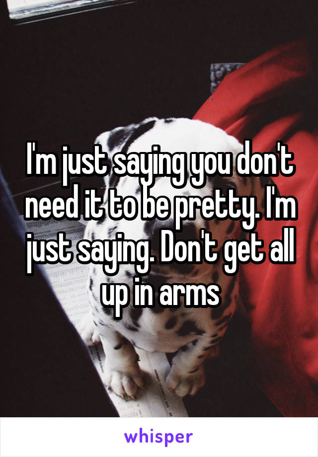 I'm just saying you don't need it to be pretty. I'm just saying. Don't get all up in arms