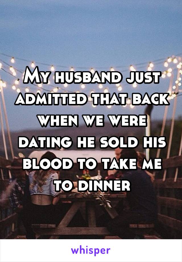 My husband just admitted that back when we were dating he sold his blood to take me to dinner