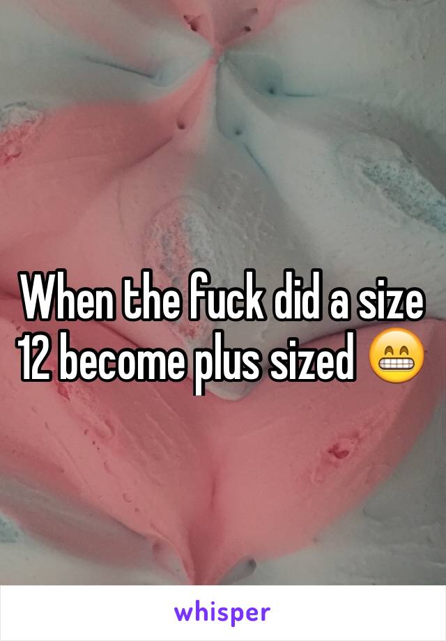 When the fuck did a size 12 become plus sized 😁