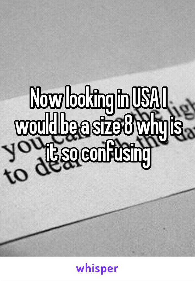 Now looking in USA I would be a size 8 why is it so confusing
