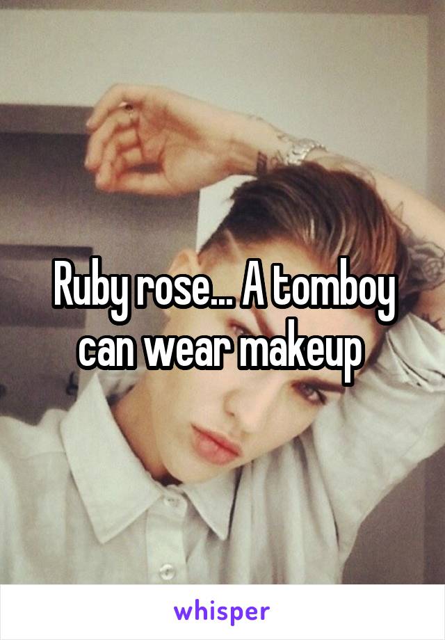 Ruby rose... A tomboy can wear makeup 