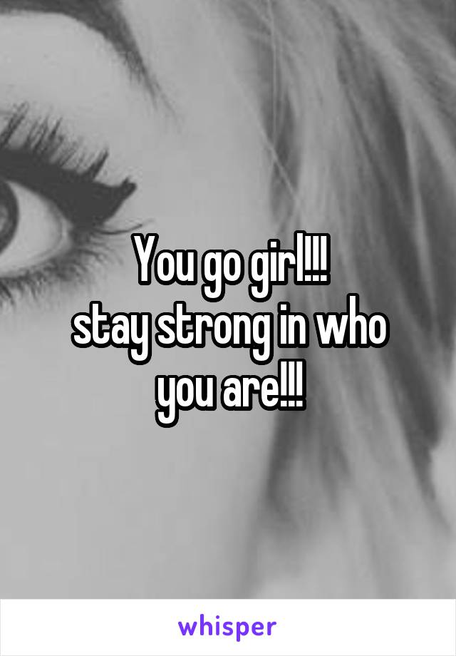 You go girl!!!
stay strong in who you are!!!