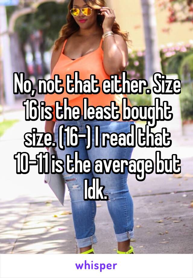 No, not that either. Size 16 is the least bought size. (16-) I read that 10-11 is the average but Idk. 