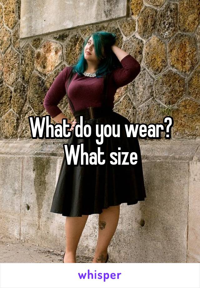 What do you wear? What size