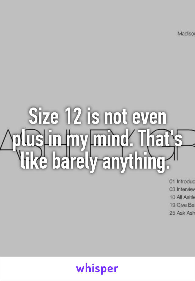 Size 12 is not even plus in my mind. That's like barely anything. 