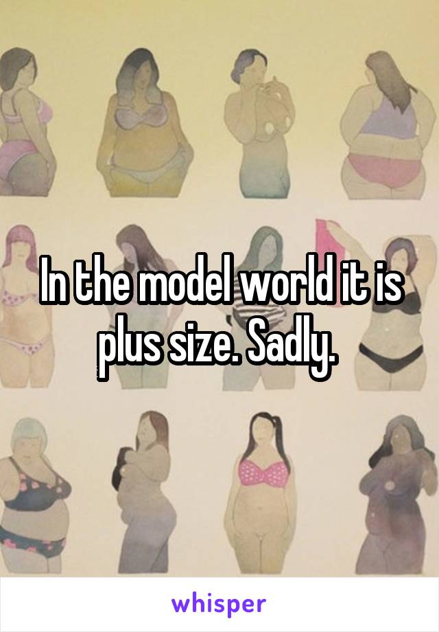 In the model world it is plus size. Sadly. 