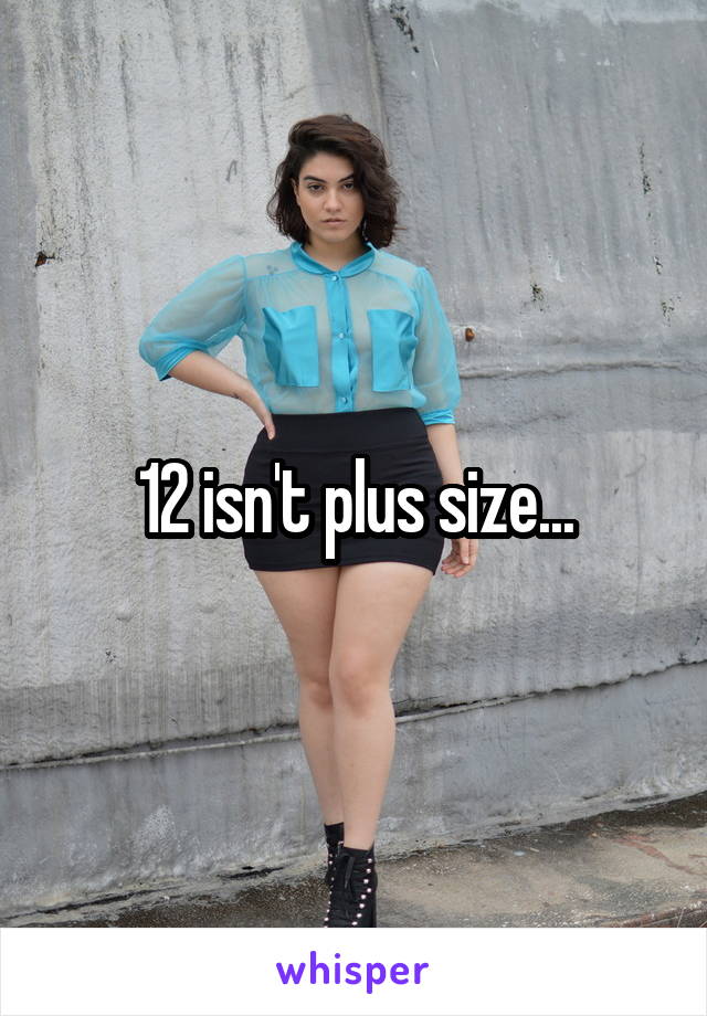 12 isn't plus size...