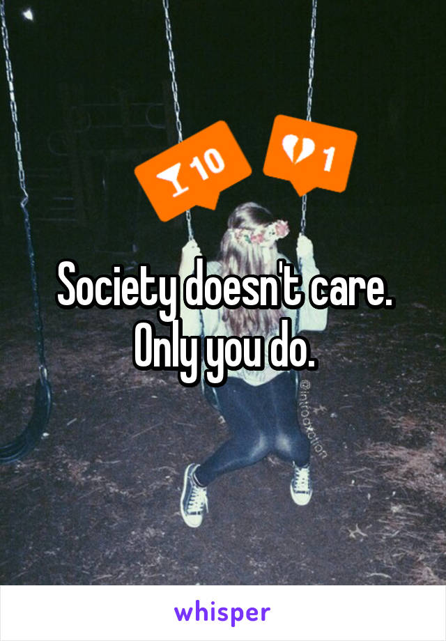 Society doesn't care. Only you do.