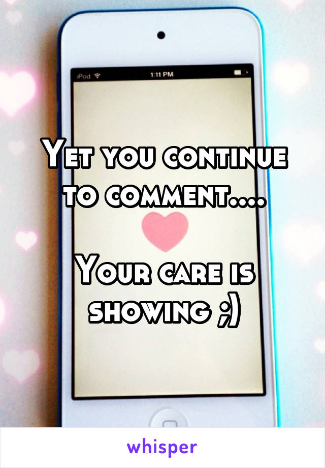 Yet you continue to comment....

Your care is showing ;)