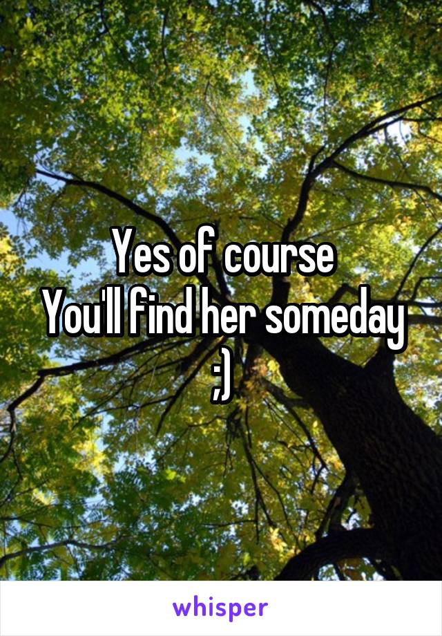 Yes of course
You'll find her someday ;)