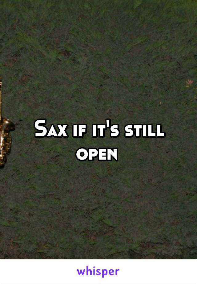 Sax if it's still open 