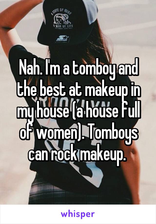 Nah. I'm a tomboy and the best at makeup in my house (a house full of women). Tomboys can rock makeup. 