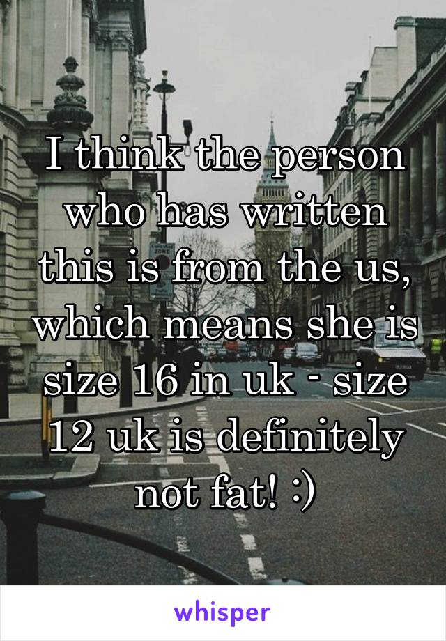 I think the person who has written this is from the us, which means she is size 16 in uk - size 12 uk is definitely not fat! :)