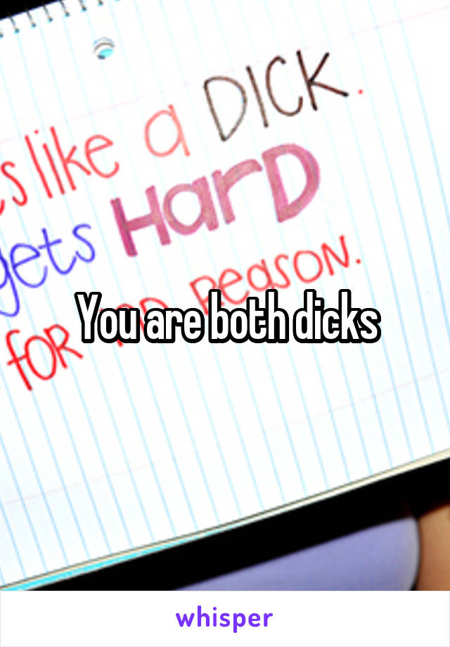 You are both dicks